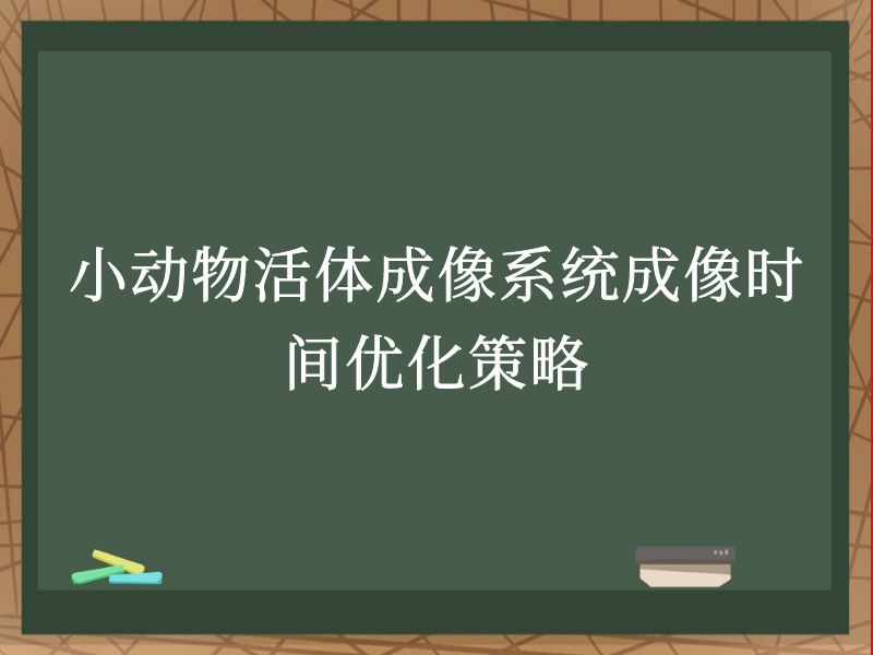 小动物活体成像系统成像时间优化策略